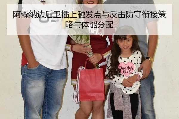 阿森纳边后卫插上触发点与反击防守衔接策略与体能分配