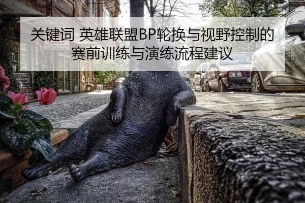 关键词 英雄联盟BP轮换与视野控制的赛前训练与演练流程建议