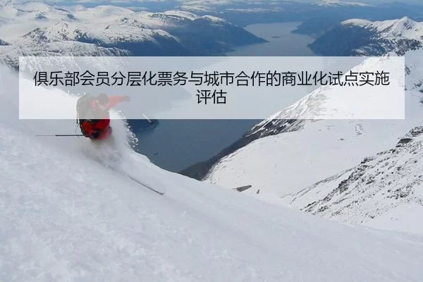 俱乐部会员分层化票务与城市合作的商业化试点实施评估