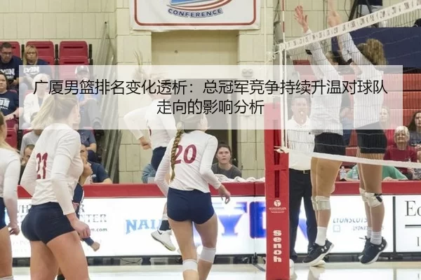 广厦男篮排名变化透析：总冠军竞争持续升温对球队走向的影响分析